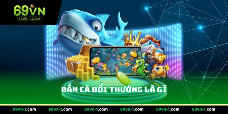 Bắn Cá Đổi Thưởng Là Gì